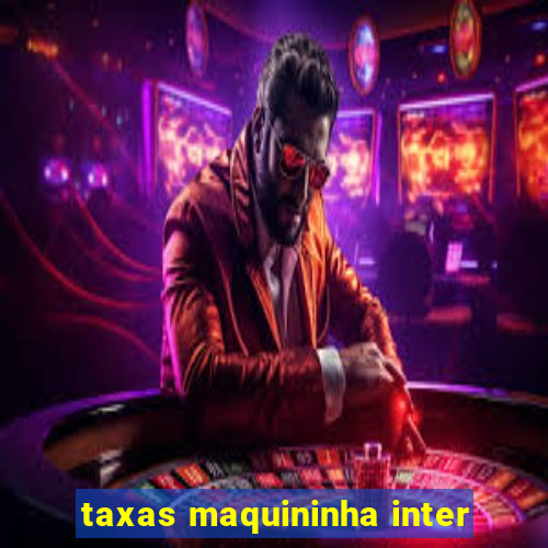 taxas maquininha inter